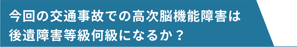 今回の交通事故での高次脳機能障害は後遺障害等級何級になるか？