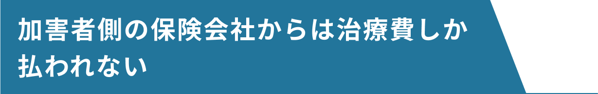 加害者側の保険会社からは治療費しか払われない