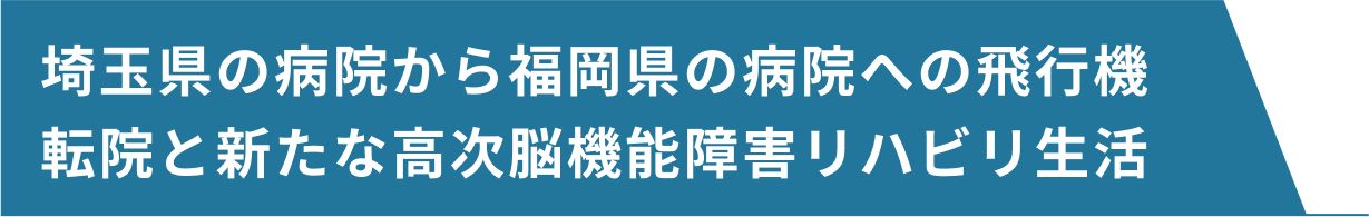 埼玉県の病院から福岡県の病院への飛行機転院と新たな高次脳機能障害リハビリ生活